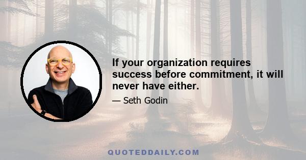 If your organization requires success before commitment, it will never have either.