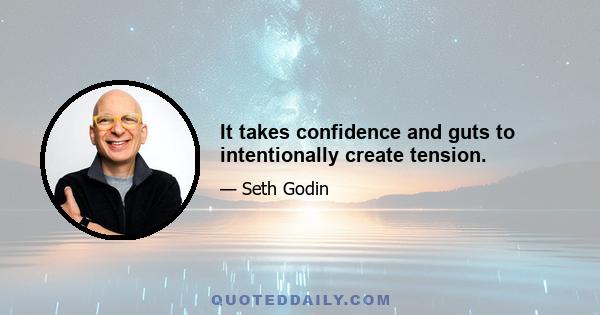 It takes confidence and guts to intentionally create tension.