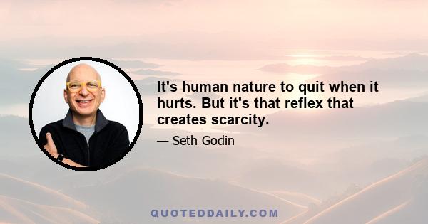 It's human nature to quit when it hurts. But it's that reflex that creates scarcity.