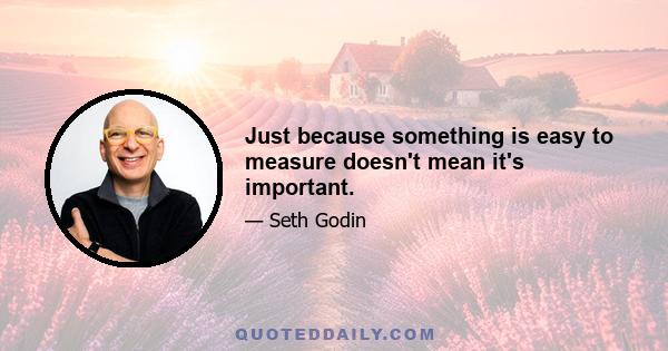 Just because something is easy to measure doesn't mean it's important.