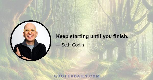 Keep starting until you finish.