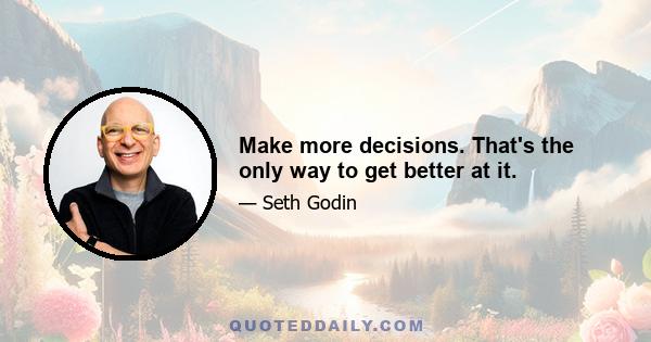 Make more decisions. That's the only way to get better at it.