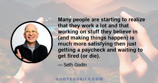 Many people are starting to realize that they work a lot and that working on stuff they believe in (and making things happen) is much more satisfying then just getting a paycheck and waiting to get fired (or die).