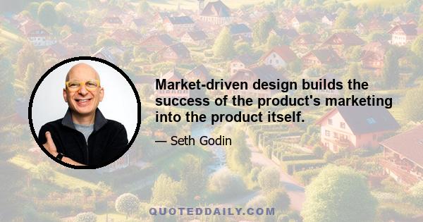 Market-driven design builds the success of the product's marketing into the product itself.