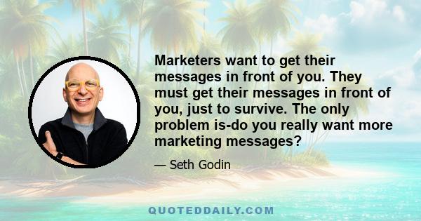 Marketers want to get their messages in front of you. They must get their messages in front of you, just to survive. The only problem is-do you really want more marketing messages?