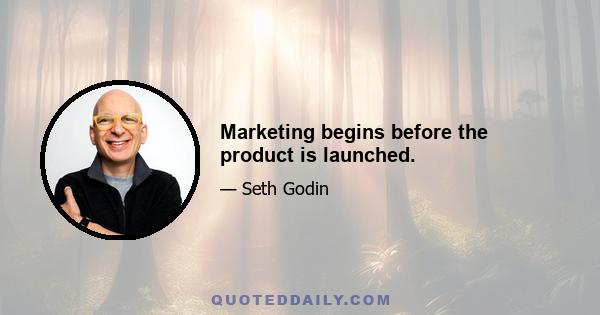 Marketing begins before the product is launched.