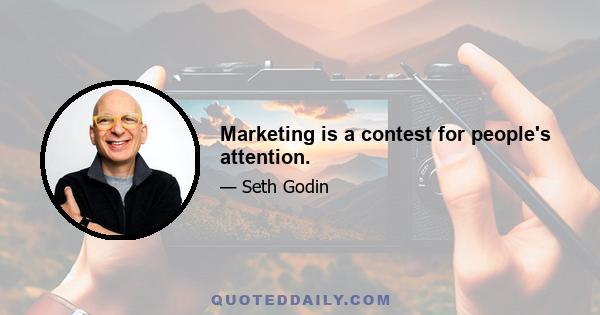 Marketing is a contest for people's attention.