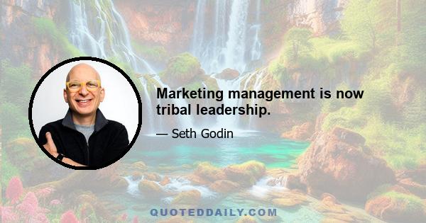 Marketing management is now tribal leadership.