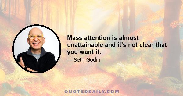 Mass attention is almost unattainable and it's not clear that you want it.