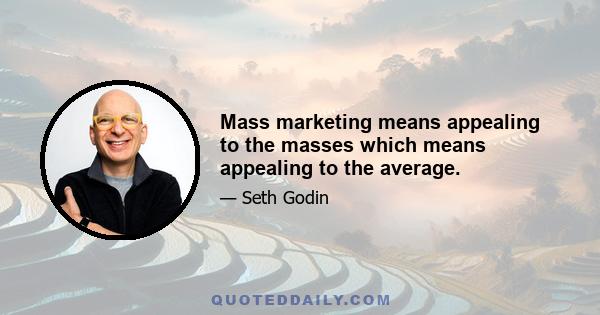 Mass marketing means appealing to the masses which means appealing to the average.