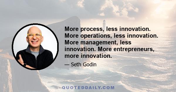 More process, less innovation. More operations, less innovation. More management, less innovation. More entrepreneurs, more innovation.