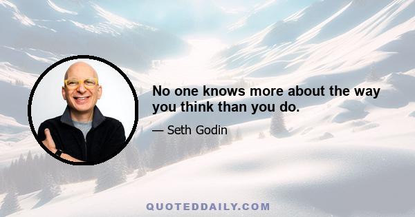 No one knows more about the way you think than you do.