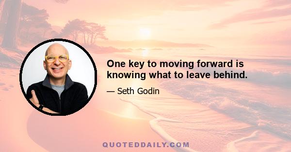 One key to moving forward is knowing what to leave behind.