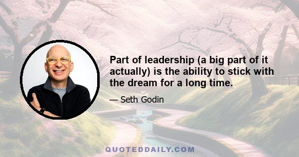 Part of leadership (a big part of it actually) is the ability to stick with the dream for a long time.