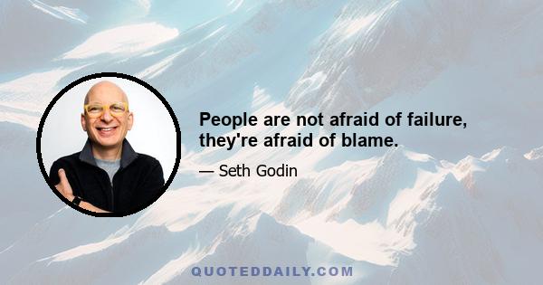 People are not afraid of failure, they're afraid of blame.