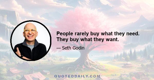 People rarely buy what they need. They buy what they want.