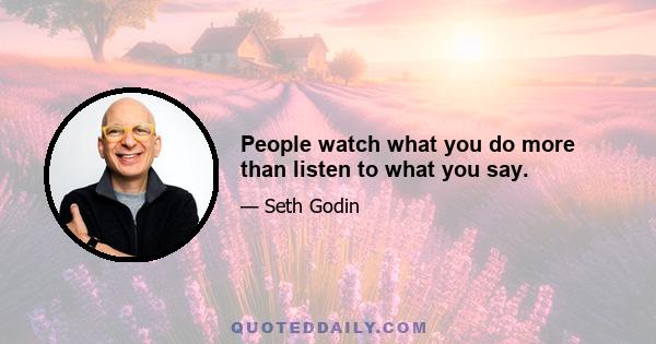 People watch what you do more than listen to what you say.