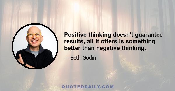 Positive thinking doesn't guarantee results, all it offers is something better than negative thinking.