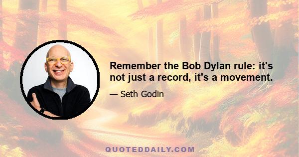 Remember the Bob Dylan rule: it's not just a record, it's a movement.