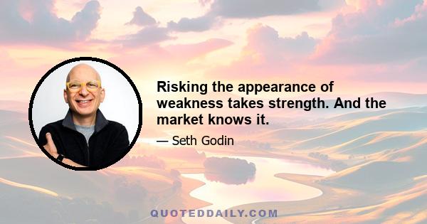 Risking the appearance of weakness takes strength. And the market knows it.