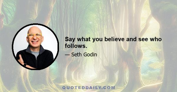 Say what you believe and see who follows.