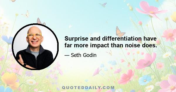 Surprise and differentiation have far more impact than noise does.