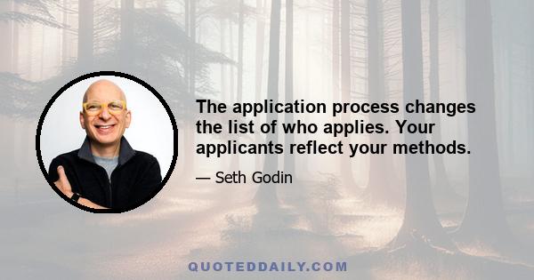 The application process changes the list of who applies. Your applicants reflect your methods.