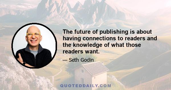 The future of publishing is about having connections to readers and the knowledge of what those readers want.