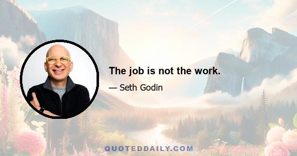 The job is not the work.