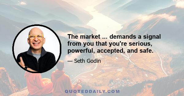 The market ... demands a signal from you that you're serious, powerful, accepted, and safe.