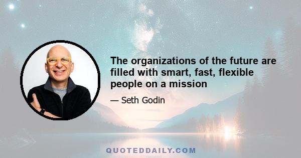 The organizations of the future are filled with smart, fast, flexible people on a mission