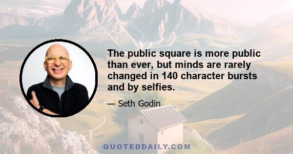 The public square is more public than ever, but minds are rarely changed in 140 character bursts and by selfies.