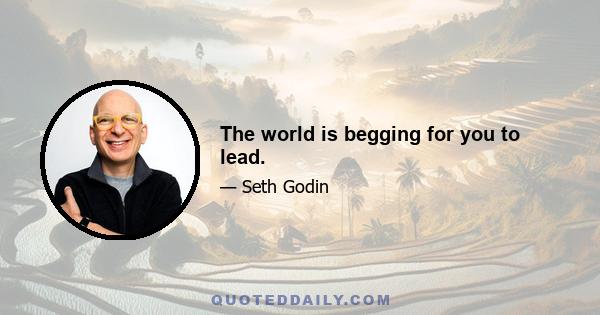 The world is begging for you to lead.