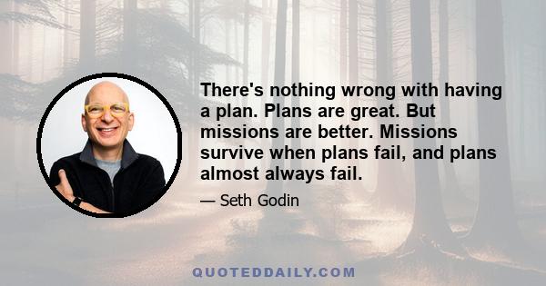 There's nothing wrong with having a plan. Plans are great. But missions are better. Missions survive when plans fail, and plans almost always fail.