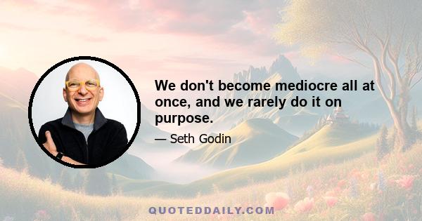 We don't become mediocre all at once, and we rarely do it on purpose.