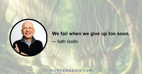 We fail when we give up too soon.