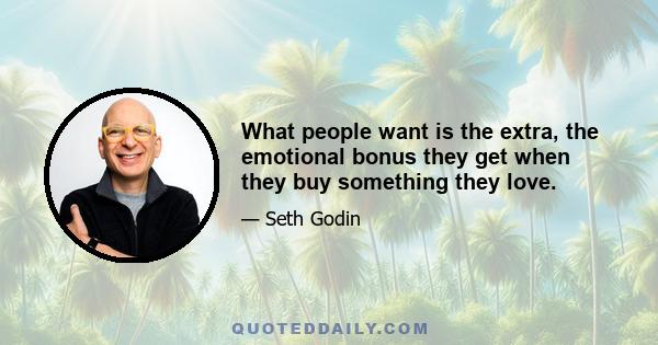 What people want is the extra, the emotional bonus they get when they buy something they love.