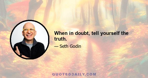 When in doubt, tell yourself the truth.