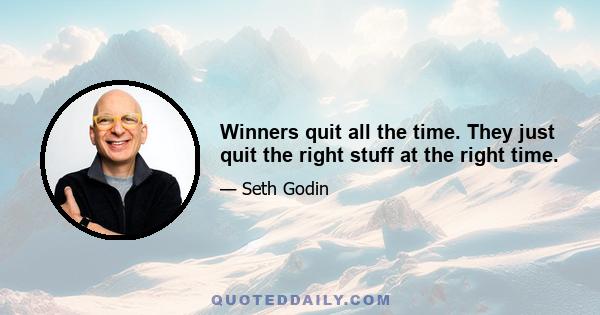 Winners quit all the time. They just quit the right stuff at the right time.