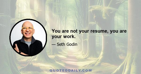 You are not your resume, you are your work.