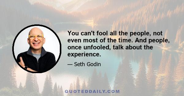 You can't fool all the people, not even most of the time. And people, once unfooled, talk about the experience.