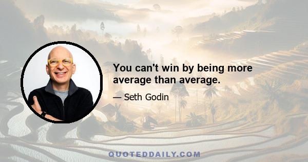 You can't win by being more average than average.