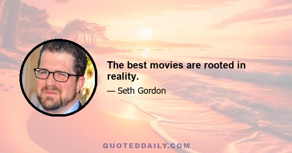 The best movies are rooted in reality.