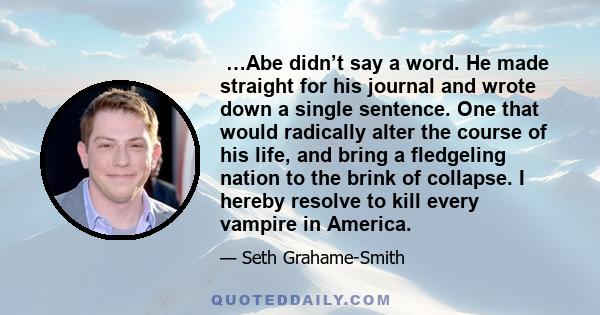  …Abe didn’t say a word. He made straight for his journal and wrote down a single sentence. One that would radically alter the course of his life, and bring a fledgeling nation to the brink of collapse. I hereby resolve 