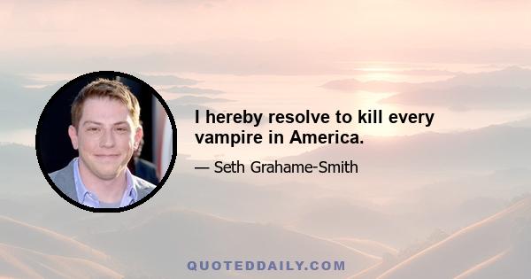 I hereby resolve to kill every vampire in America.