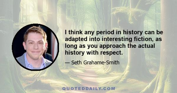 I think any period in history can be adapted into interesting fiction, as long as you approach the actual history with respect.