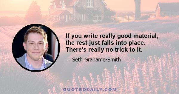 If you write really good material, the rest just falls into place. There's really no trick to it.