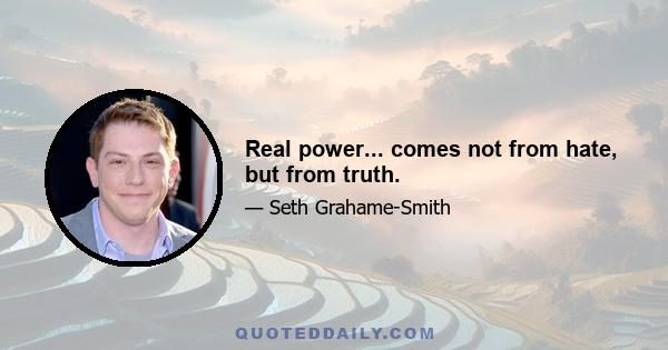 Real power... comes not from hate, but from truth.