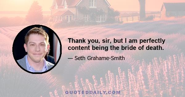 Thank you, sir, but I am perfectly content being the bride of death.