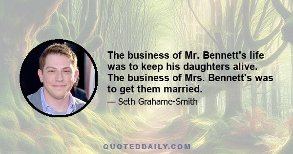 The business of Mr. Bennett's life was to keep his daughters alive. The business of Mrs. Bennett's was to get them married.